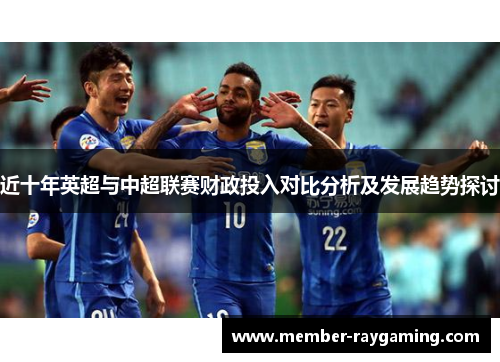 近十年英超与中超联赛财政投入对比分析及发展趋势探讨 近十年英超与中超联赛财政投入对比分析及发展趋势探讨