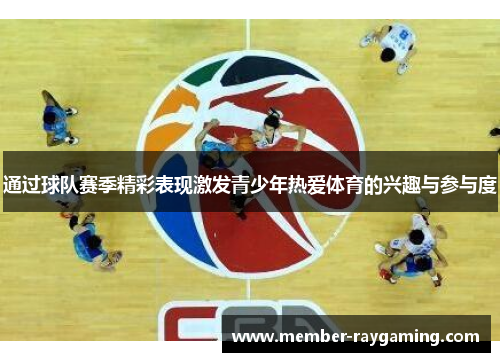 通过球队赛季精彩表现激发青少年热爱体育的兴趣与参与度