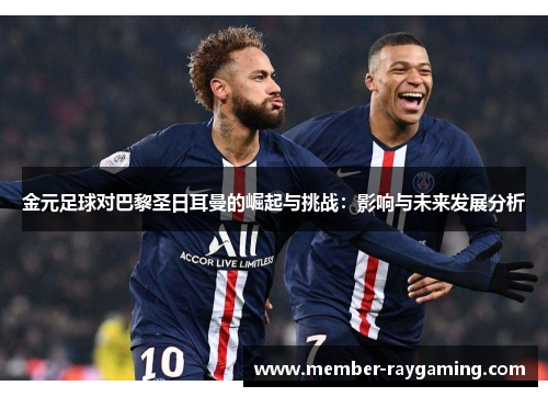 金元足球对巴黎圣日耳曼的崛起与挑战：影响与未来发展分析