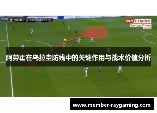阿劳霍在乌拉圭防线中的关键作用与战术价值分析