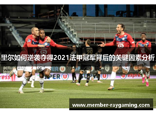 里尔如何逆袭夺得2021法甲冠军背后的关键因素分析 里尔如何逆袭夺得2021法甲冠军背后的关键因素分析